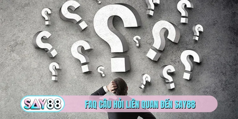 FAQ câu hỏi liên quan đến SAY88