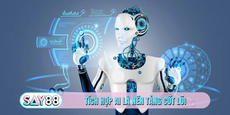Tích hợp AI là nền tảng cốt lõi