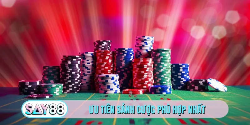 Ưu tiên sảnh cược phù hợp nhất